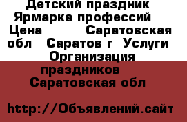 Детский праздник “Ярмарка профессий“ › Цена ­ 500 - Саратовская обл., Саратов г. Услуги » Организация праздников   . Саратовская обл.